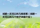 减肥一天可以吃几根香蕉（减肥一天可以吃几个柿子详细介绍）