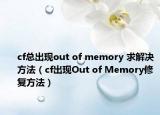 cf总出现out of memory 求解决方法（cf出现Out of Memory修复方法）