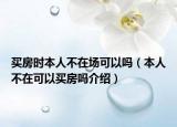 买房时本人不在场可以吗（本人不在可以买房吗介绍）