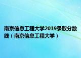 南京信息工程大学2019录取分数线（南京信息工程大学）