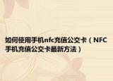 如何使用手机nfc充值公交卡（NFC手机充值公交卡最新方法）