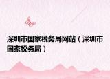 深圳市国家税务局网站（深圳市国家税务局）