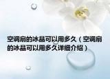 空调扇的冰晶可以用多久（空调扇的冰晶可以用多久详细介绍）