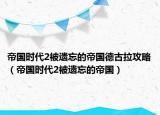 帝国时代2被遗忘的帝国德古拉攻略（帝国时代2被遗忘的帝国）