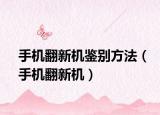 手机翻新机鉴别方法（手机翻新机）