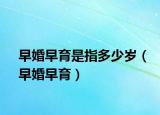 早婚早育是指多少岁（早婚早育）