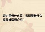 春饼里卷什么菜（春饼里卷什么菜最好详细介绍）