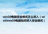 win10电脑安全模式怎么进入（windows10电脑如何进入安全模式）
