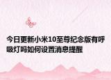 今日更新小米10至尊纪念版有呼吸灯吗如何设置消息提醒