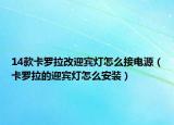 14款卡罗拉改迎宾灯怎么接电源（卡罗拉的迎宾灯怎么安装）