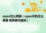 oppo怎么录屏（oppo手机怎么录屏 有录屏功能吗）