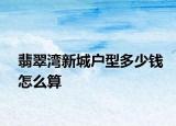 翡翠湾新城户型多少钱怎么算