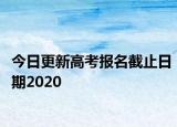 今日更新高考报名截止日期2020