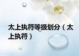 太上执符等级划分（太上执符）