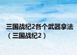 三国战纪2各个武器拿法（三国战纪2）