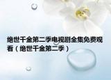 绝世千金第二季电视剧全集免费观看（绝世千金第二季）