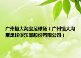 广州恒大淘宝足球场（广州恒大淘宝足球俱乐部股份有限公司）