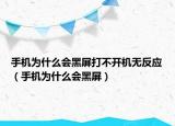 手机为什么会黑屏打不开机无反应（手机为什么会黑屏）