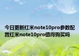 今日更新红米note10pro参数配置红米note10pro值得购买吗