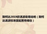 斯柯达2019款速派使用说明（斯柯达速派标准版配置有哪些）
