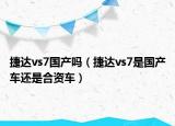 捷达vs7国产吗（捷达vs7是国产车还是合资车）