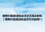 领克03的发动机是沃尔沃淘汰的吗（领克03的发动机是沃尔沃的吗?）