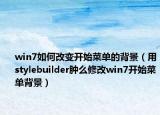 win7如何改变开始菜单的背景（用stylebuilder肿么修改win7开始菜单背景）