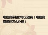 电信宽带报停怎么退费（电信宽带报停怎么办理）