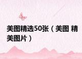 美图精选50张（美图 精美图片）