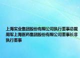 上海实业集团股份有限公司执行董事总裁周军上海医药集团股份有限公司董事长非执行董事