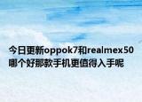 今日更新oppok7和realmex50哪个好那款手机更值得入手呢