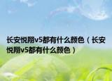 长安悦翔v5都有什么颜色（长安悦翔v5都有什么颜色）