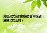 房屋买卖合同和预售合同区别（房屋买卖合同）