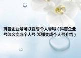 抖音企业号可以变成个人号吗（抖音企业号怎么变成个人号 怎样变成个人号介绍）