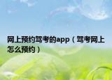 网上预约驾考的app（驾考网上怎么预约）