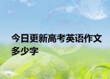 今日更新高考英语作文多少字