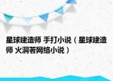 星球建造师 手打小说（星球建造师 火洞著网络小说）
