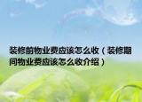 装修前物业费应该怎么收（装修期间物业费应该怎么收介绍）