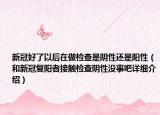新冠好了以后在做检查是阴性还是阳性（和新冠复阳者接触检查阴性没事吧详细介绍）