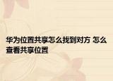 华为位置共享怎么找到对方 怎么查看共享位置