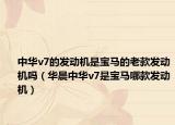 中华v7的发动机是宝马的老款发动机吗（华晨中华v7是宝马哪款发动机）