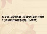 车子提示请检修胎压监测系统是什么意思?（检修胎压监测系统是什么意思）