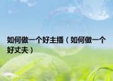 如何做一个好主播（如何做一个好丈夫）