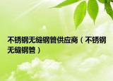 不锈钢无缝钢管供应商（不锈钢无缝钢管）