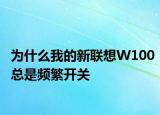 为什么我的新联想W100总是频繁开关