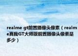 realme gt前置摄像头像素（realme真我GT大师版前置摄像头像素是多少）