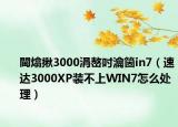 閫熻揪3000涓嶅吋瀹箇in7（速达3000XP装不上WIN7怎么处理）