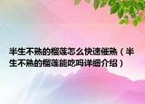 半生不熟的榴莲怎么快速催熟（半生不熟的榴莲能吃吗详细介绍）