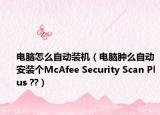 电脑怎么自动装机（电脑肿么自动安装个McAfee Security Scan Plus ??）