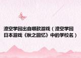 澄空学园出自哪款游戏（澄空学园 日本游戏《秋之回忆》中的学校名）